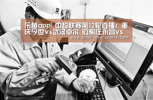 乐鱼app|
中超联赛第12轮直播:重庆今世vs武汉卓尔 石家庄永昌vs上海上港(图2) 乐鱼app