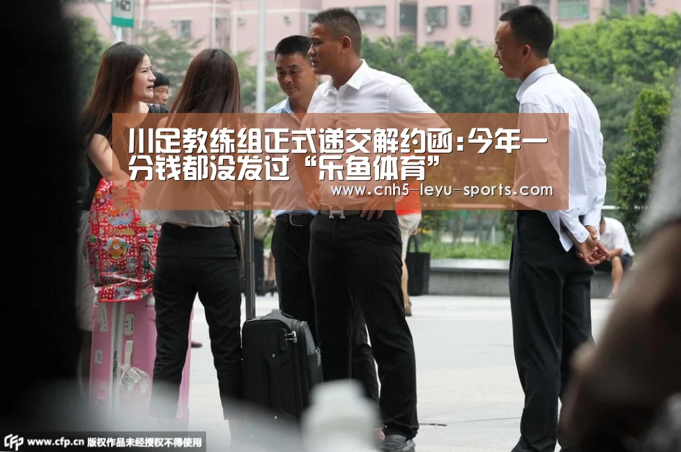 川足教练组正式递交解约函:今年一分钱都没发过“乐鱼体育”(图1) 乐鱼app