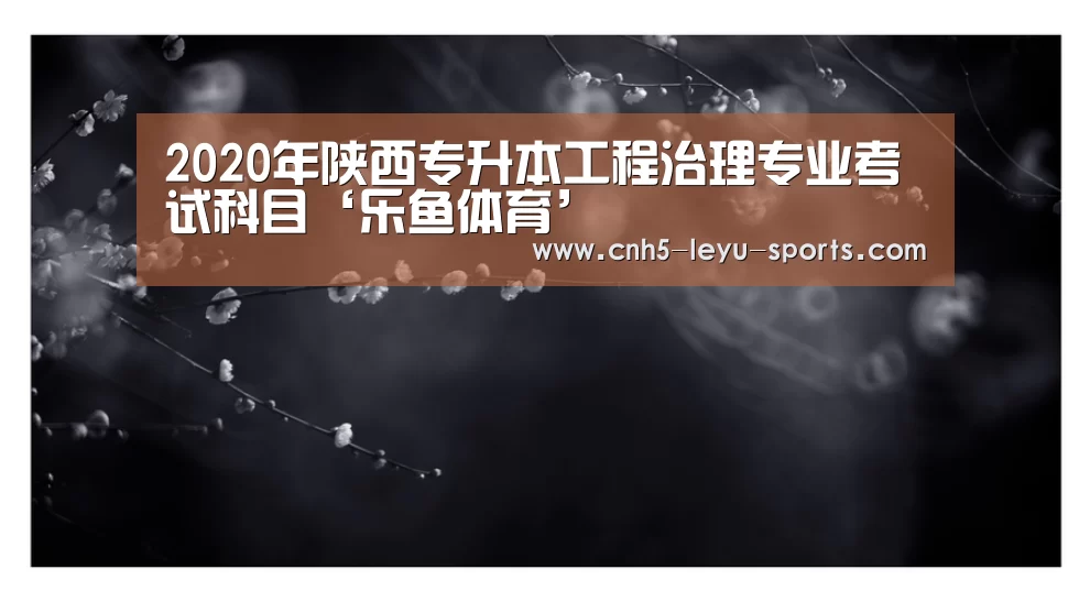 2020年陕西专升本工程治理专业考试科目‘乐鱼体育’(图3) 乐鱼app