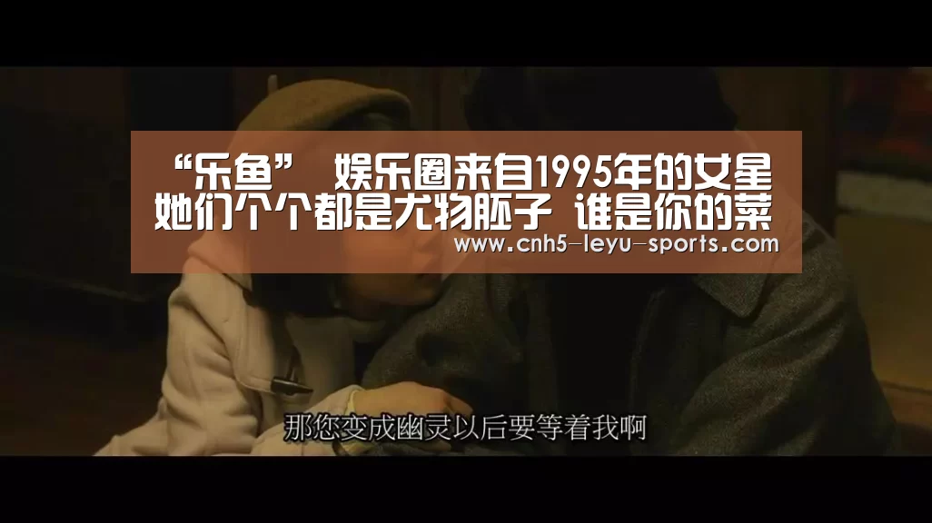 “乐鱼”
娱乐圈来自1995年的女星 她们个个都是尤物胚子 谁是你的菜(图2) 乐鱼app
