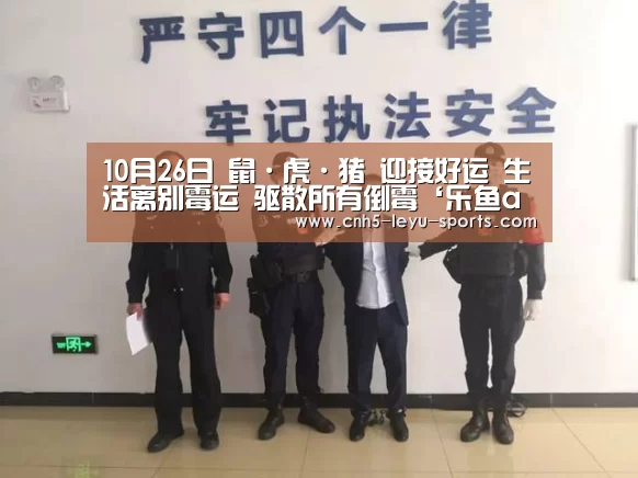 10月26日 鼠·虎·猪 迎接好运 生活离别霉运 驱散所有倒霉‘乐鱼app’(图2) 乐鱼登陆