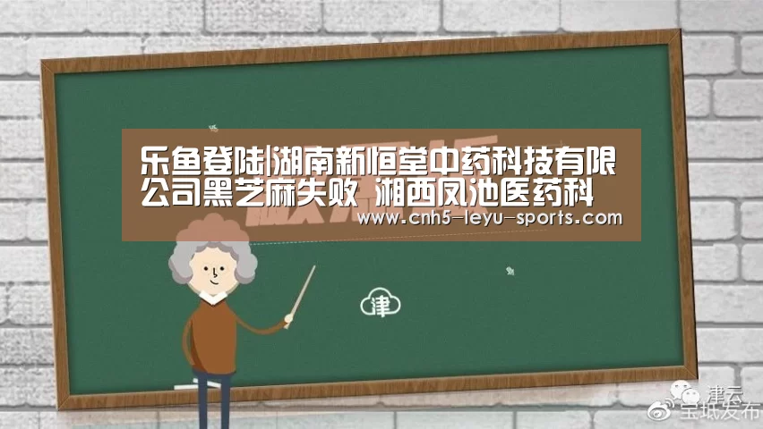 乐鱼登陆|湖南新恒堂中药科技有限公司黑芝麻失败 湘西凤池医药科技地龙蛋清复合片领先超标(图2) 乐鱼app