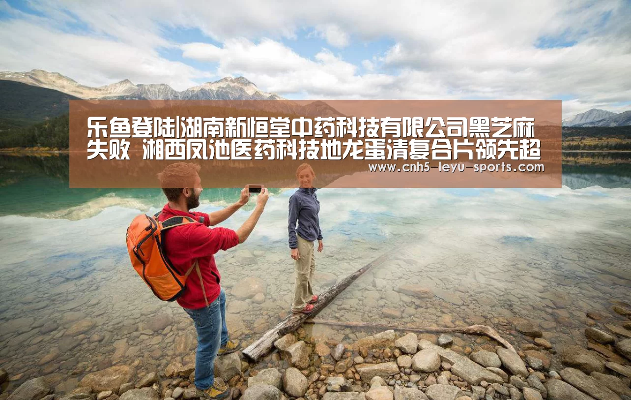 乐鱼登陆|湖南新恒堂中药科技有限公司黑芝麻失败 湘西凤池医药科技地龙蛋清复合片领先超标(图3) 乐鱼