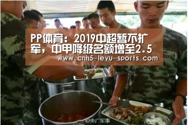 PP体育:2019中超暂不扩军,中甲降级名额增至2.5个!:乐鱼体育(图1) 乐鱼登陆