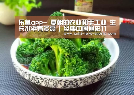乐鱼app-
夏朝的农业和手工业 生长水平有多高 | 经典中国通史11(图2) 乐鱼