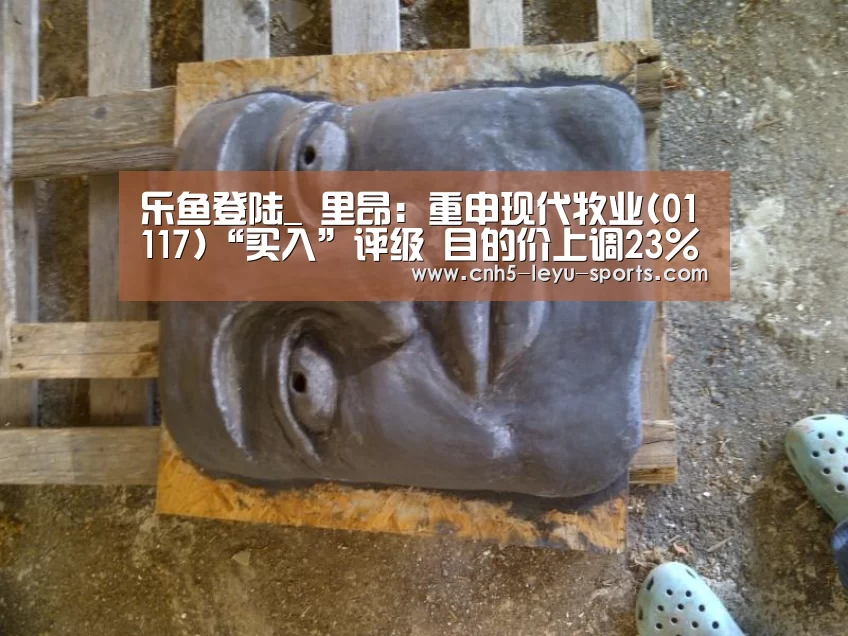 乐鱼登陆_
里昂:重申现代牧业(01117)“买入”评级 目的价上调23%至3.7港元(图1) 乐鱼