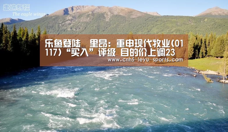 乐鱼登陆_
里昂:重申现代牧业(01117)“买入”评级 目的价上调23%至3.7港元(图3) 乐鱼