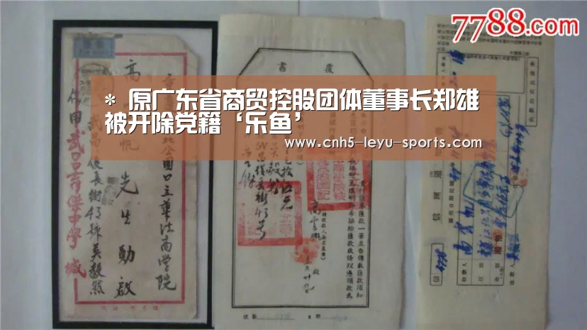 *
原广东省商贸控股团体董事长郑雄被开除党籍‘乐鱼’(图2) 乐鱼