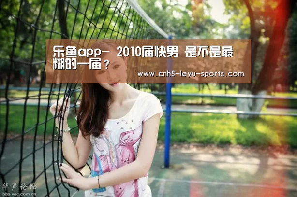 乐鱼app-
2010届快男 是不是最糊的一届?(图1) 乐鱼